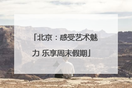 北京：感受艺术魅力 乐享周末假期