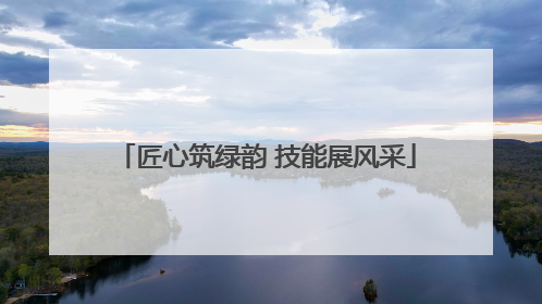 匠心筑绿韵 技能展风采