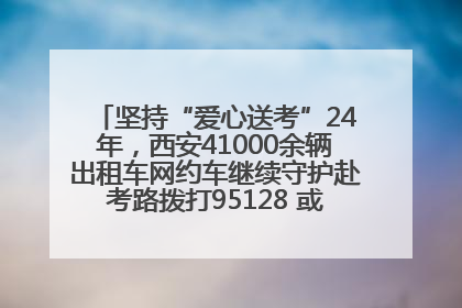 坚持“爱心送考”24年，西安41000余辆出租车网约车继续守护赴考路拨打95128 或者88880000均可报名参加一对一送考