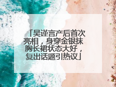 吴谨言产后首次亮相，身穿金银抹胸长裙状态大好，复出话题引热议