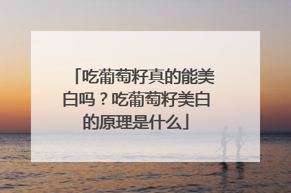 吃葡萄籽真的能美白吗？吃葡萄籽美白的原理是什么