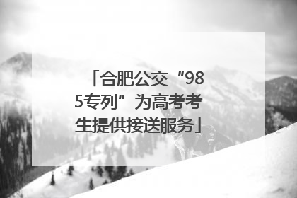 合肥公交“985专列”为高考考生提供接送服务