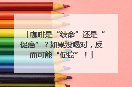 咖啡是“续命”还是“促癌”？如果没喝对，反而可能“促癌”！
