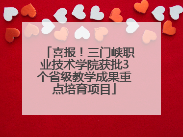 喜报！三门峡职业技术学院获批3个省级教学成果重点培育项目