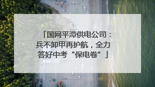 国网平潭供电公司：兵不卸甲再护航，全力答好中考“保电卷”