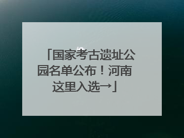国家考古遗址公园名单公布！河南这里入选→