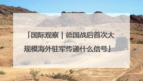 国际观察｜德国战后首次大规模海外驻军传递什么信号