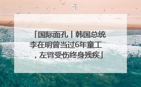 国际面孔丨韩国总统李在明曾当过6年童工，左臂受伤终身残疾