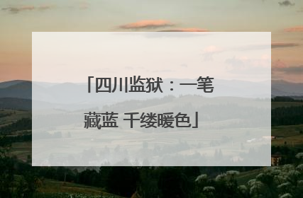 四川监狱：一笔藏蓝 千缕暖色
