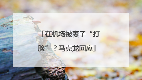 在机场被妻子“打脸”？马克龙回应