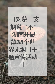 对第一支烟说“不” 湖南开展第38个世界无烟日主题宣传活动