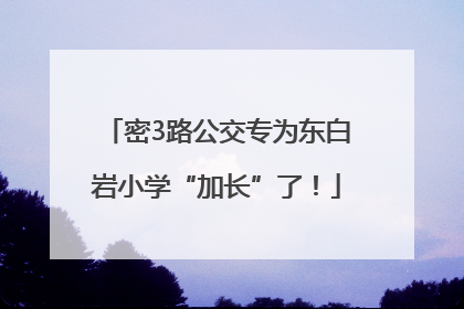 密3路公交专为东白岩小学“加长”了！