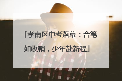 孝南区中考落幕：合笔如收鞘，少年赴新程