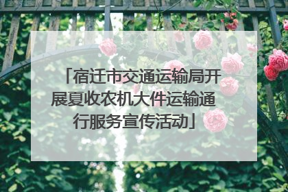 宿迁市交通运输局开展夏收农机大件运输通行服务宣传活动