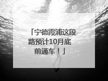 宁德霞浦这段路预计10月底前通车！