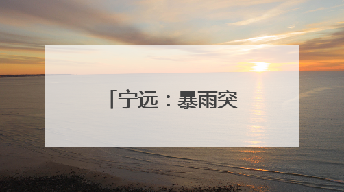 宁远：暴雨突袭 全员动员筑牢安全防线