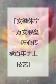 安徽休宁：万安罗盘——匠心传承百年手工技艺