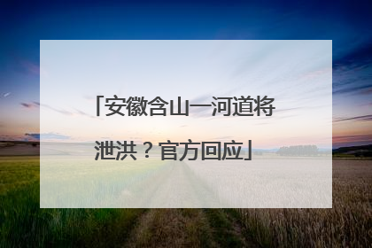 安徽含山一河道将泄洪？官方回应