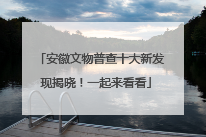 安徽文物普查十大新发现揭晓！一起来看看