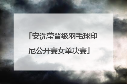安洗莹晋级羽毛球印尼公开赛女单决赛