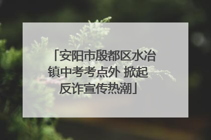 安阳市殷都区水冶镇中考考点外 掀起反诈宣传热潮