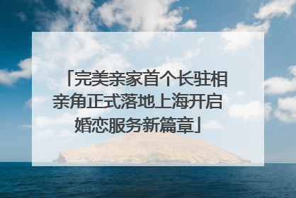 完美亲家首个长驻相亲角正式落地上海开启婚恋服务新篇章