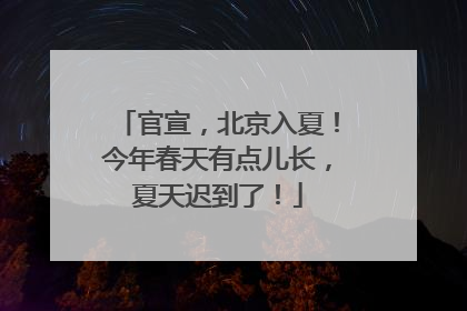 官宣，北京入夏！今年春天有点儿长，夏天迟到了！