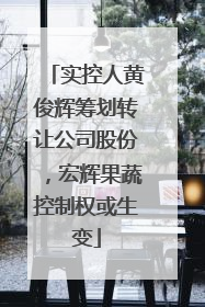 实控人黄俊辉筹划转让公司股份，宏辉果蔬控制权或生变