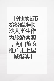 外地城市纷纷瞄准长沙大学生作为旅游客源，海口旅文推广走上星城街头