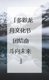 多彩龙舟文化节 团结奋斗向未来
