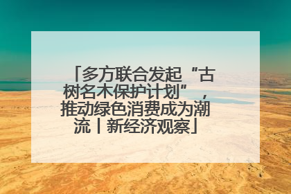 多方联合发起“古树名木保护计划”，推动绿色消费成为潮流丨新经济观察