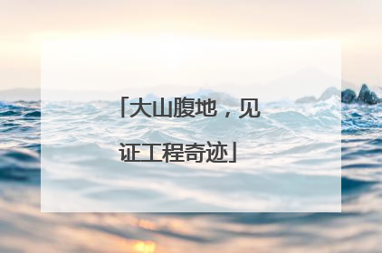 大山腹地，见证工程奇迹