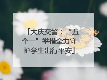 大庆交警：“五个一”举措全力守护学生出行平安