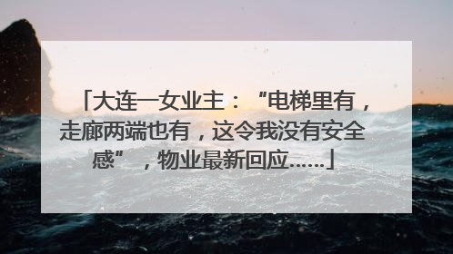 大连一女业主：“电梯里有，走廊两端也有，这令我没有安全感”，物业最新回应……