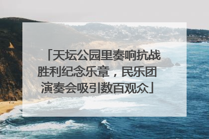 天坛公园里奏响抗战胜利纪念乐章，民乐团演奏会吸引数百观众