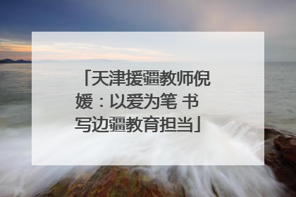 天津援疆教师倪媛：以爱为笔 书写边疆教育担当
