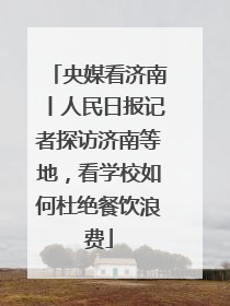 央媒看济南丨人民日报记者探访济南等地，看学校如何杜绝餐饮浪费