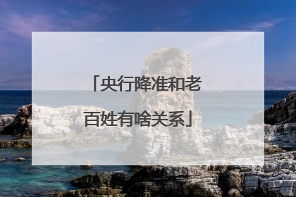 央行降准和老百姓有啥关系