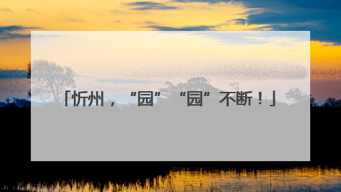 忻州，“园”“园”不断！