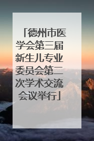 德州市医学会第三届新生儿专业委员会第二次学术交流会议举行
