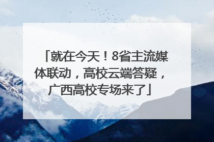 就在今天！8省主流媒体联动，高校云端答疑，广西高校专场来了