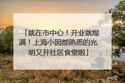 就在市中心！开业就爆满！上海小囡都熟悉的光明又开社区食堂啦