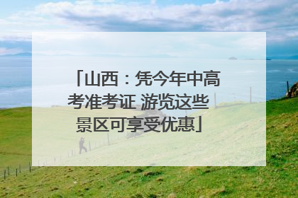 山西：凭今年中高考准考证 游览这些景区可享受优惠