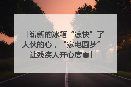 崭新的冰箱“凉快”了大伙的心，“家电圆梦”让残疾人开心度夏