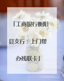 工商银行衡阳县支行：上门帮办残联卡