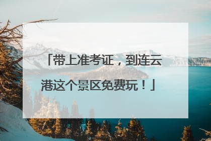 带上准考证，到连云港这个景区免费玩！