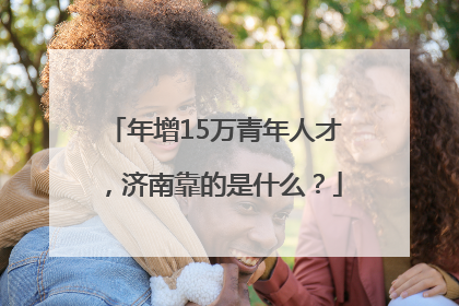 年增15万青年人才，济南靠的是什么？