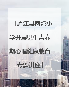 庐江县岗湾小学开展男生青春期心理健康教育专题讲座