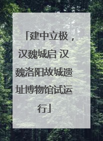 建中立极，汉魏城启 汉魏洛阳故城遗址博物馆试运行