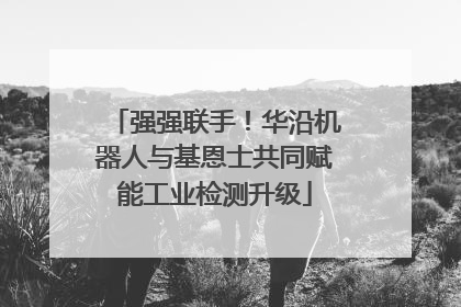 强强联手！华沿机器人与基恩士共同赋能工业检测升级